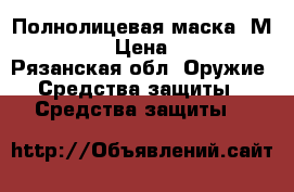 Полнолицевая маска 3М 6800  › Цена ­ 400 - Рязанская обл. Оружие. Средства защиты » Средства защиты   